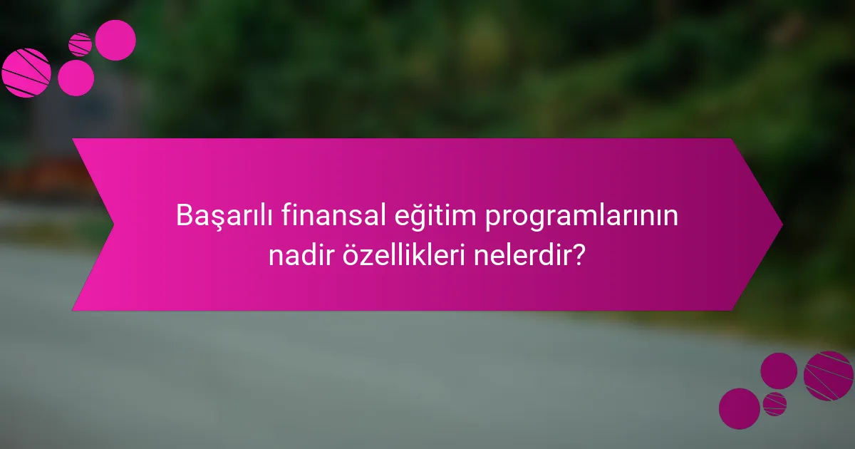 Başarılı finansal eğitim programlarının nadir özellikleri nelerdir?