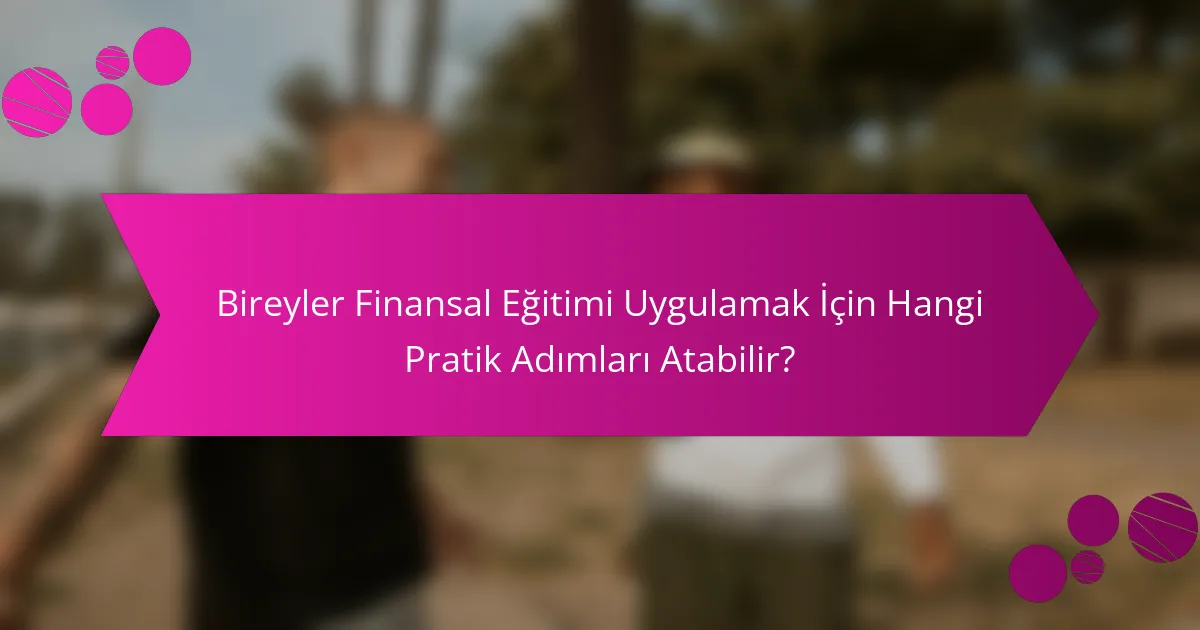 Bireyler Finansal Eğitimi Uygulamak İçin Hangi Pratik Adımları Atabilir?