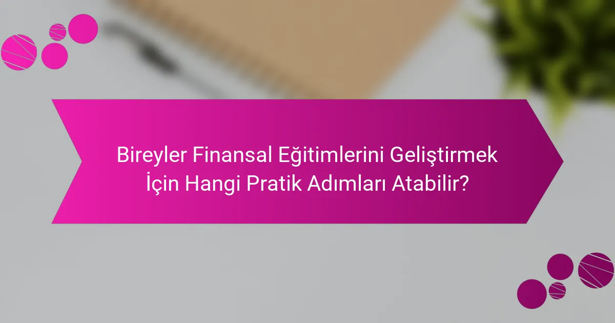 Bireyler Finansal Eğitimlerini Geliştirmek İçin Hangi Pratik Adımları Atabilir?
