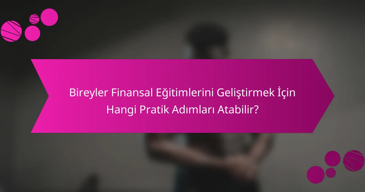 Bireyler Finansal Eğitimlerini Geliştirmek İçin Hangi Pratik Adımları Atabilir?