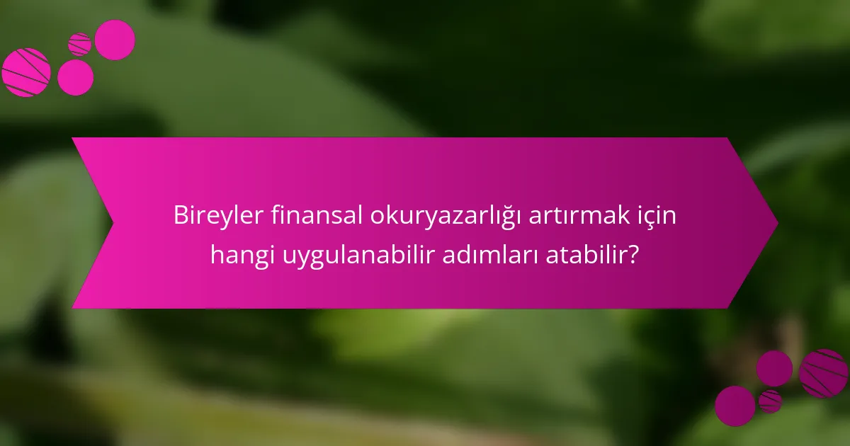Bireyler finansal okuryazarlığı artırmak için hangi uygulanabilir adımları atabilir?