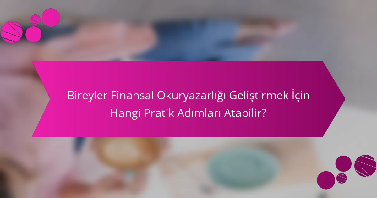 Bireyler Finansal Okuryazarlığı Geliştirmek İçin Hangi Pratik Adımları Atabilir?