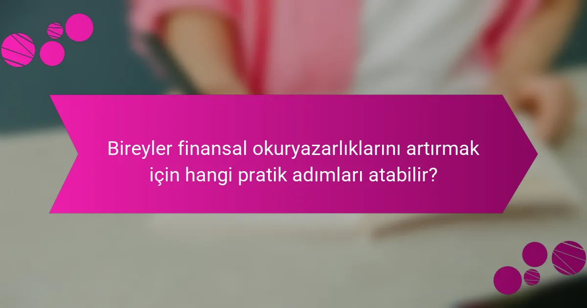 Bireyler finansal okuryazarlıklarını artırmak için hangi pratik adımları atabilir?