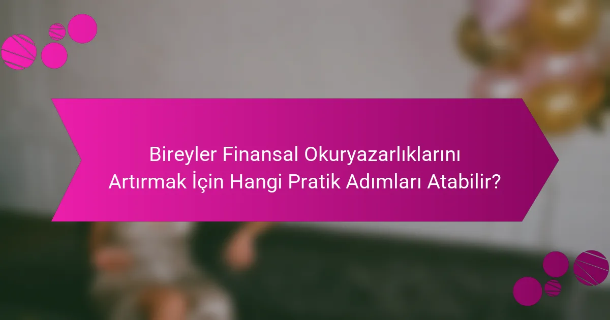 Bireyler Finansal Okuryazarlıklarını Artırmak İçin Hangi Pratik Adımları Atabilir?