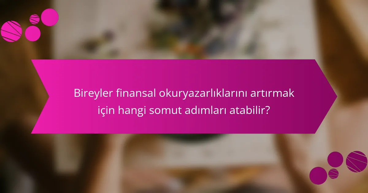 Bireyler finansal okuryazarlıklarını artırmak için hangi somut adımları atabilir?