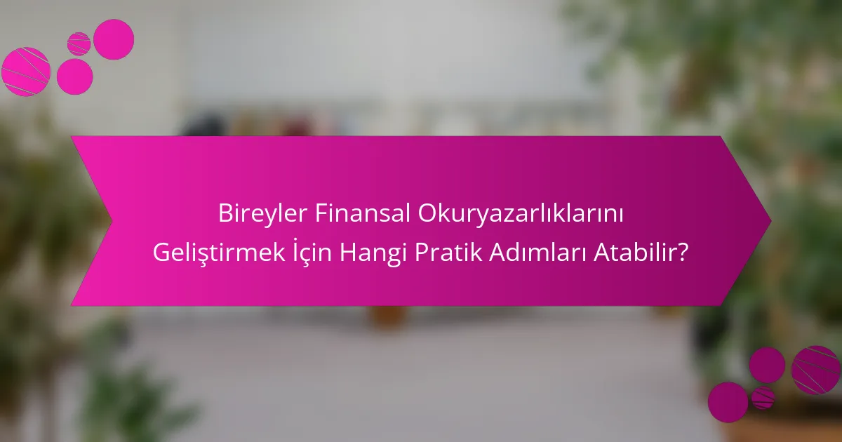 Bireyler Finansal Okuryazarlıklarını Geliştirmek İçin Hangi Pratik Adımları Atabilir?