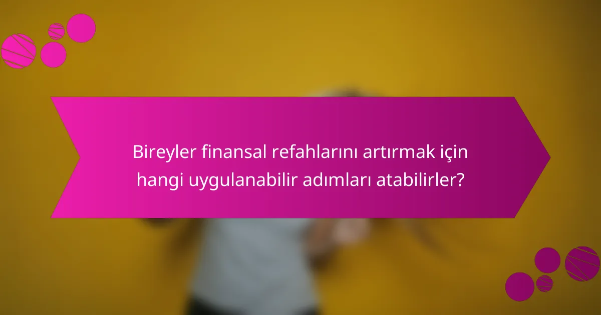 Bireyler finansal refahlarını artırmak için hangi uygulanabilir adımları atabilirler?