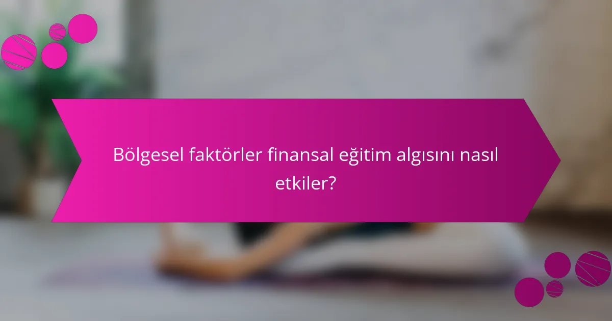 Bölgesel faktörler finansal eğitim algısını nasıl etkiler?