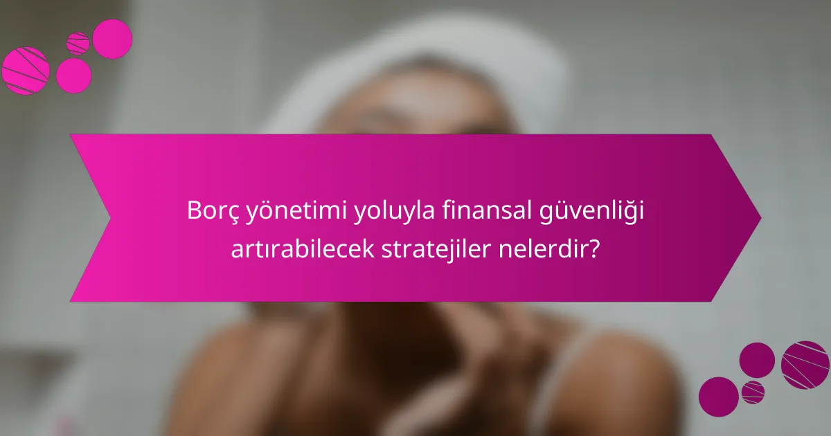 Borç yönetimi yoluyla finansal güvenliği artırabilecek stratejiler nelerdir?