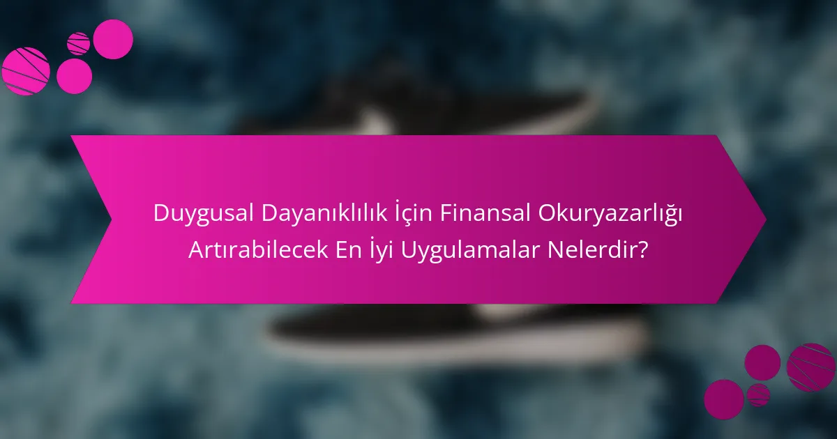 Duygusal Dayanıklılık İçin Finansal Okuryazarlığı Artırabilecek En İyi Uygulamalar Nelerdir?