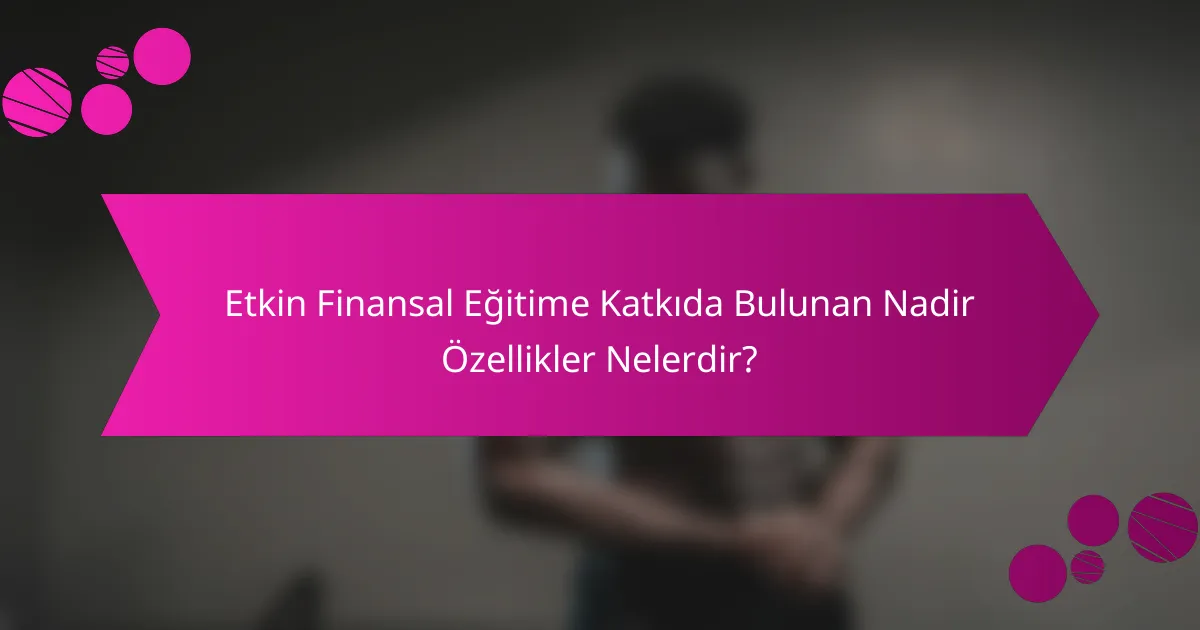 Etkin Finansal Eğitime Katkıda Bulunan Nadir Özellikler Nelerdir?