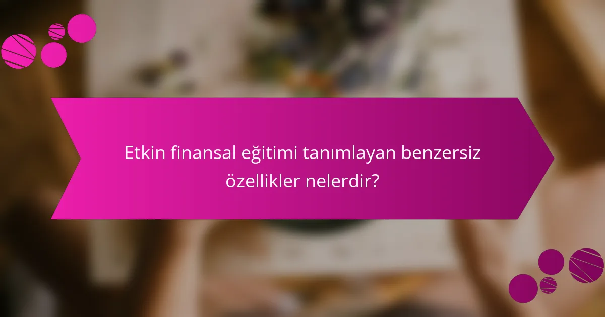 Etkin finansal eğitimi tanımlayan benzersiz özellikler nelerdir?