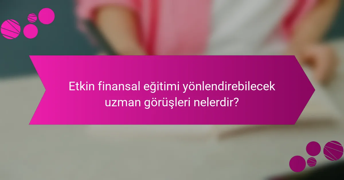 Etkin finansal eğitimi yönlendirebilecek uzman görüşleri nelerdir?