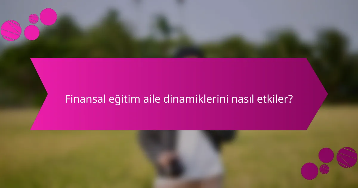 Finansal eğitim aile dinamiklerini nasıl etkiler?