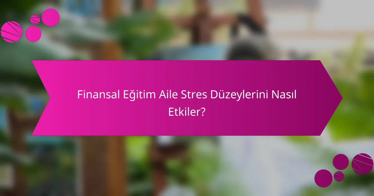 Finansal Eğitim Aile Stres Düzeylerini Nasıl Etkiler?