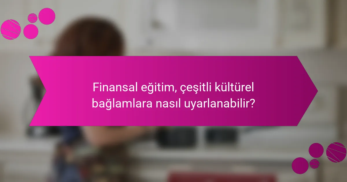 Finansal eğitim, çeşitli kültürel bağlamlara nasıl uyarlanabilir?