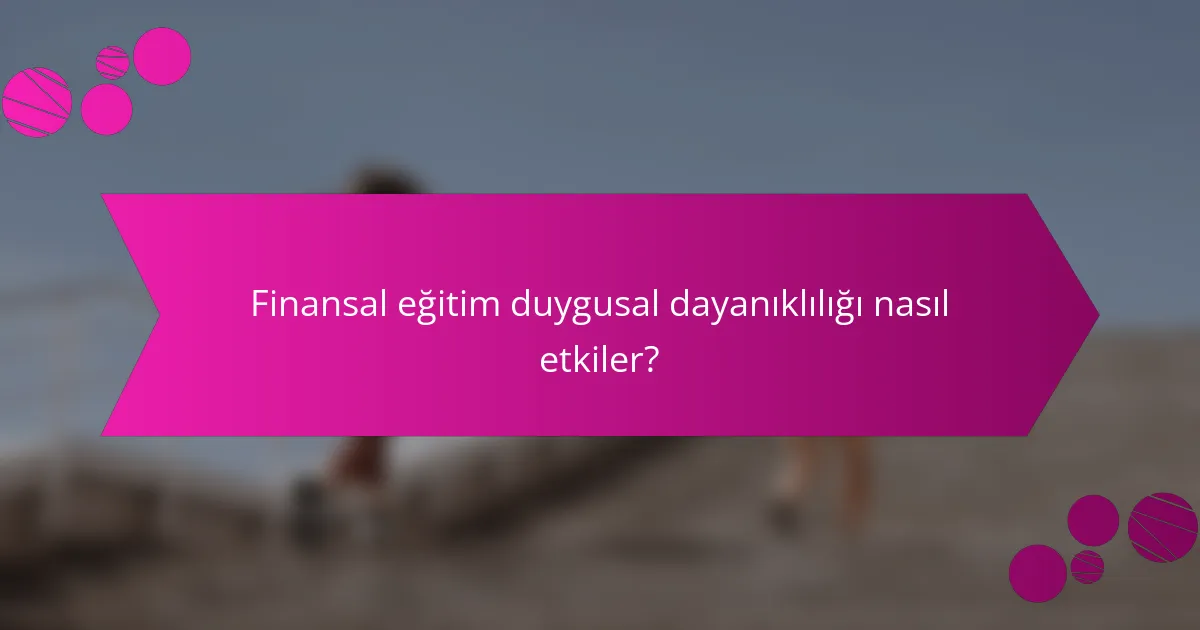 Finansal eğitim duygusal dayanıklılığı nasıl etkiler?