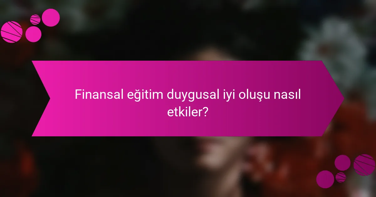 Finansal eğitim duygusal iyi oluşu nasıl etkiler?