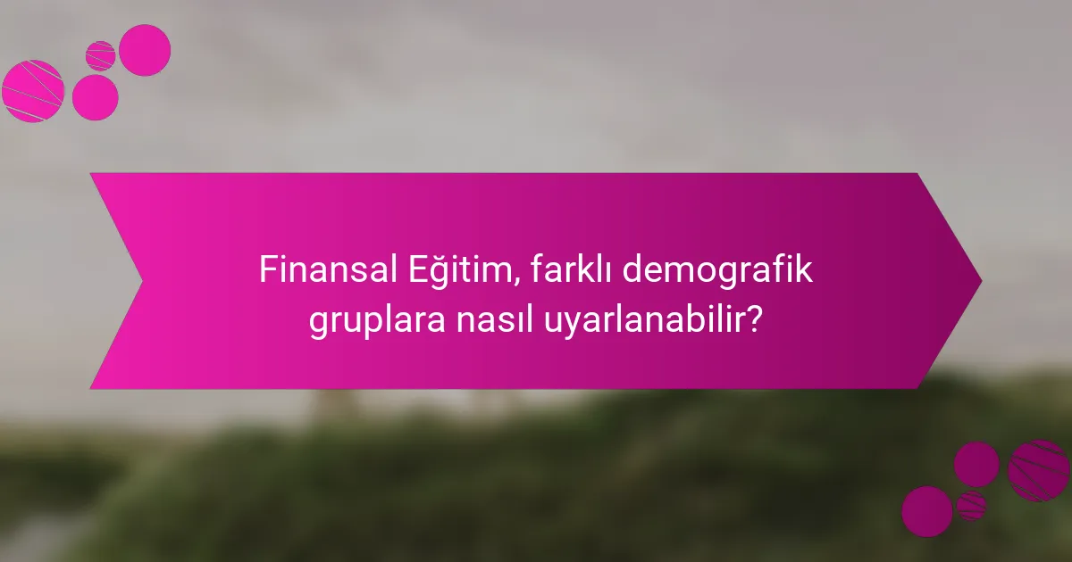 Finansal Eğitim, farklı demografik gruplara nasıl uyarlanabilir?