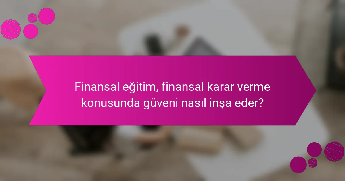Finansal eğitim, finansal karar verme konusunda güveni nasıl inşa eder?