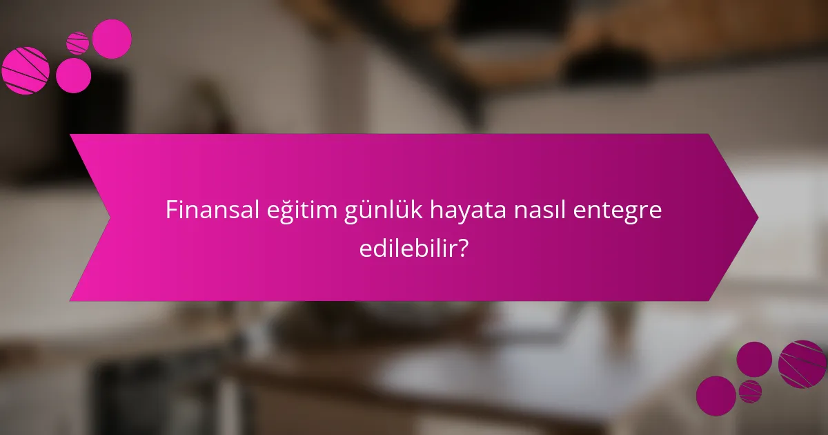 Finansal eğitim günlük hayata nasıl entegre edilebilir?