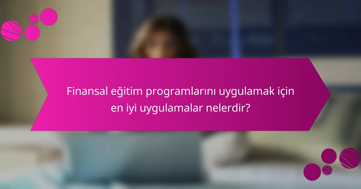 Finansal eğitim programlarını uygulamak için en iyi uygulamalar nelerdir?