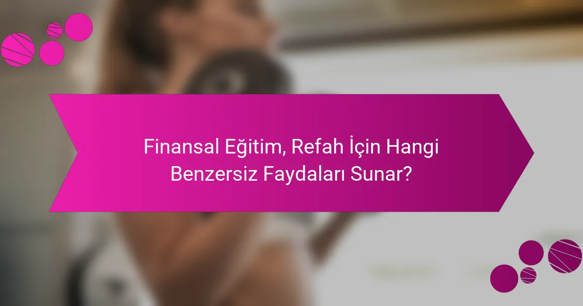 Finansal Eğitim, Refah İçin Hangi Benzersiz Faydaları Sunar?