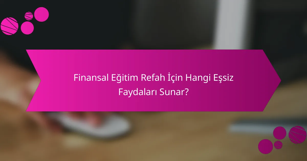 Finansal Eğitim Refah İçin Hangi Eşsiz Faydaları Sunar?