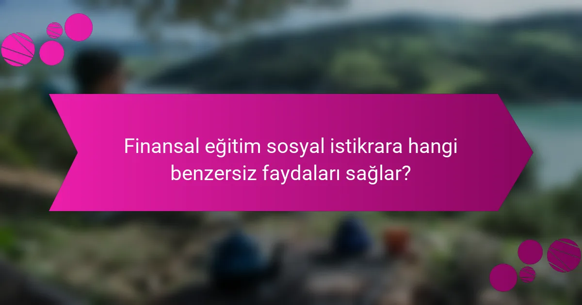 Finansal eğitim sosyal istikrara hangi benzersiz faydaları sağlar?