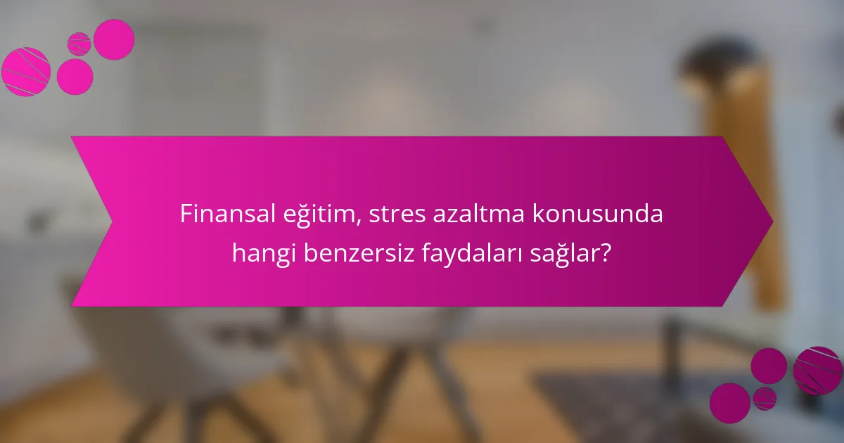 Finansal eğitim, stres azaltma konusunda hangi benzersiz faydaları sağlar?