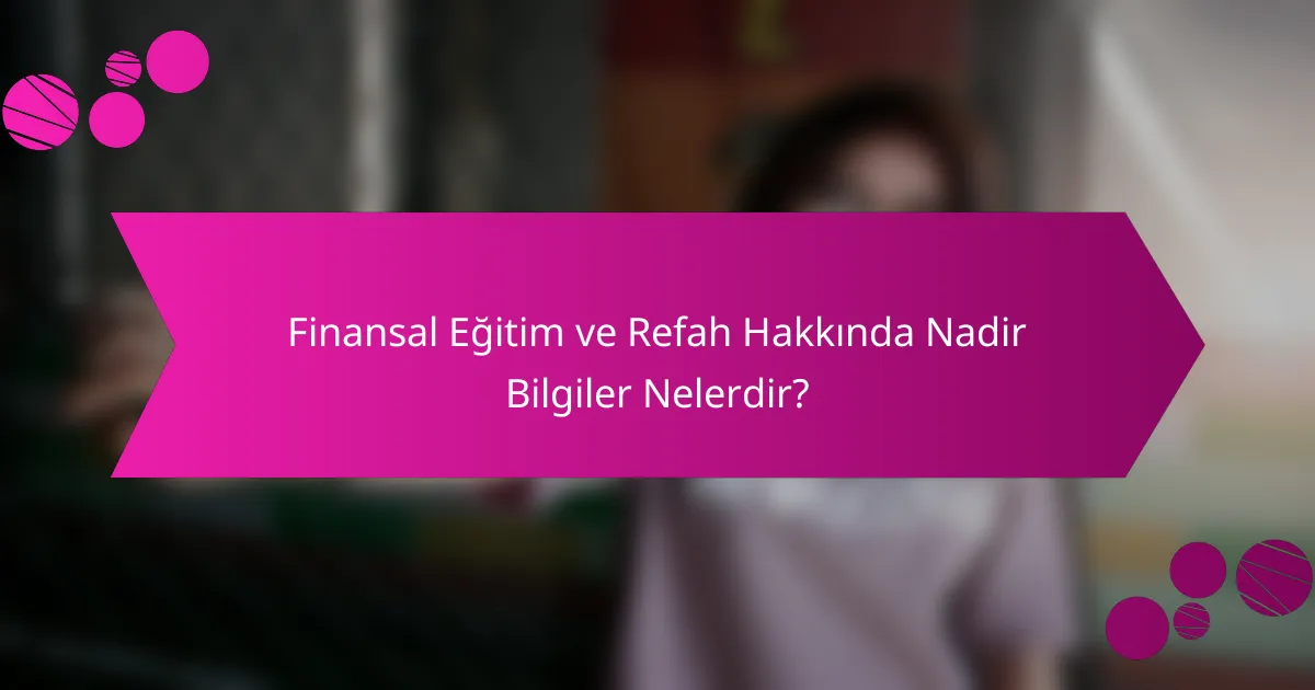 Finansal Eğitim ve Refah Hakkında Nadir Bilgiler Nelerdir?