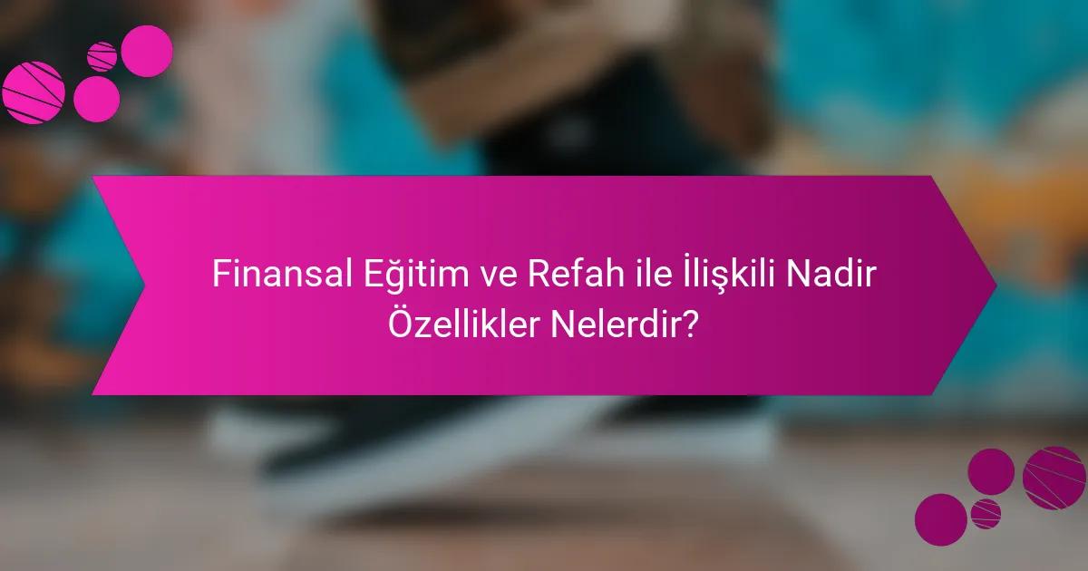Finansal Eğitim ve Refah ile İlişkili Nadir Özellikler Nelerdir?