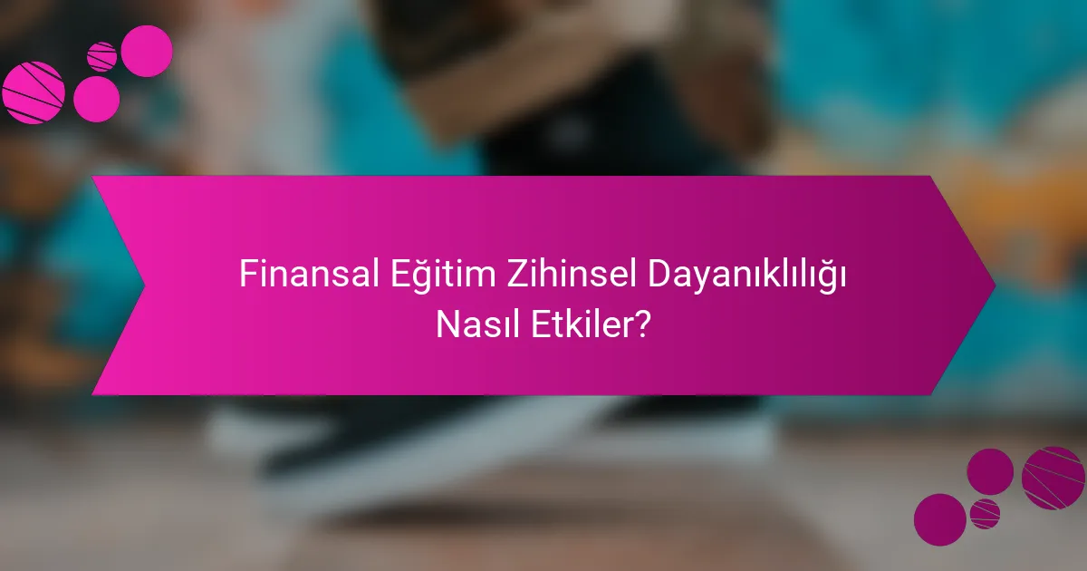 Finansal Eğitim Zihinsel Dayanıklılığı Nasıl Etkiler?