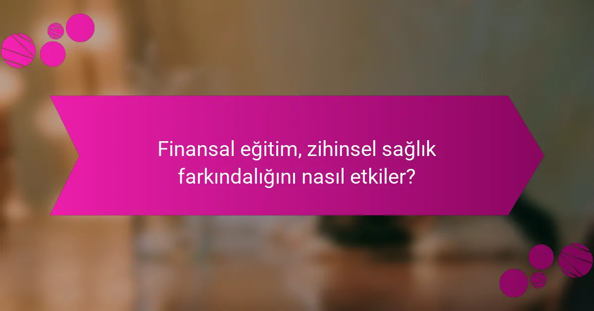 Finansal eğitim, zihinsel sağlık farkındalığını nasıl etkiler?