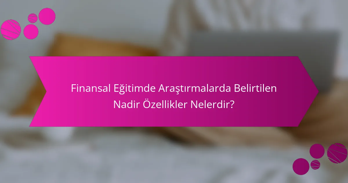 Finansal Eğitimde Araştırmalarda Belirtilen Nadir Özellikler Nelerdir?