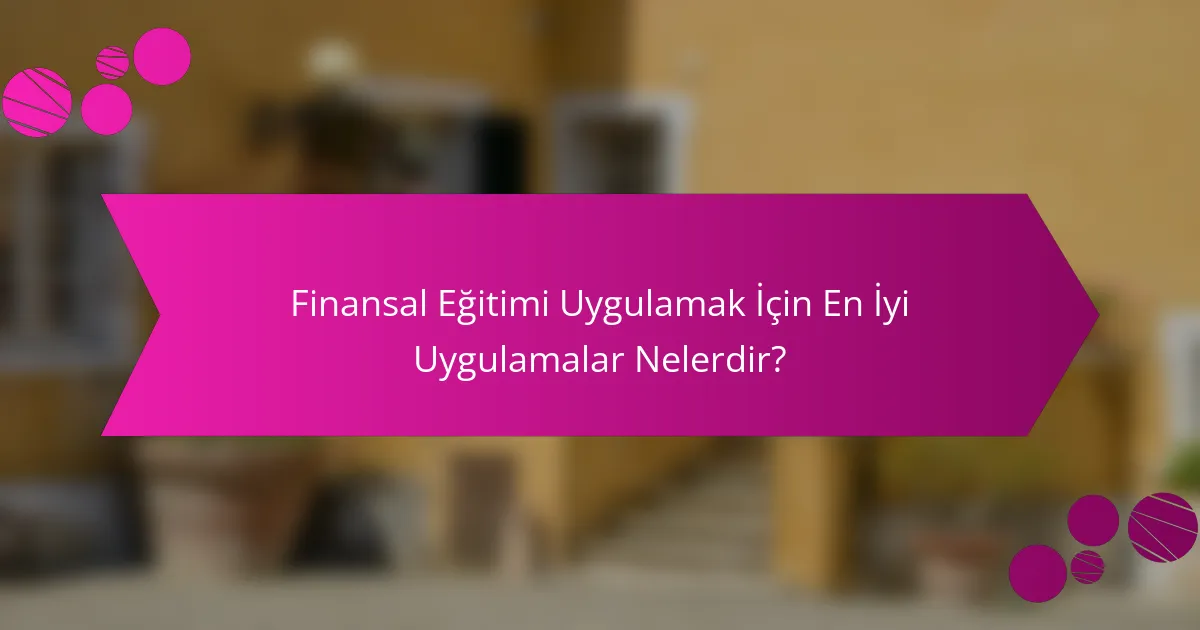 Finansal Eğitimi Uygulamak İçin En İyi Uygulamalar Nelerdir?