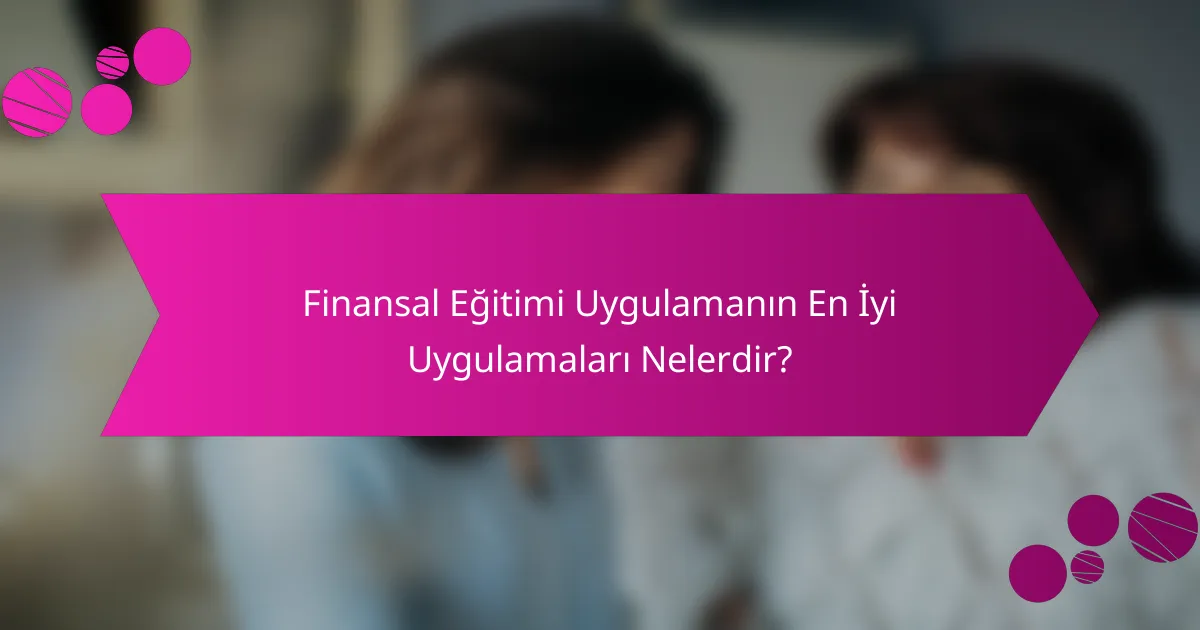 Finansal Eğitimi Uygulamanın En İyi Uygulamaları Nelerdir?
