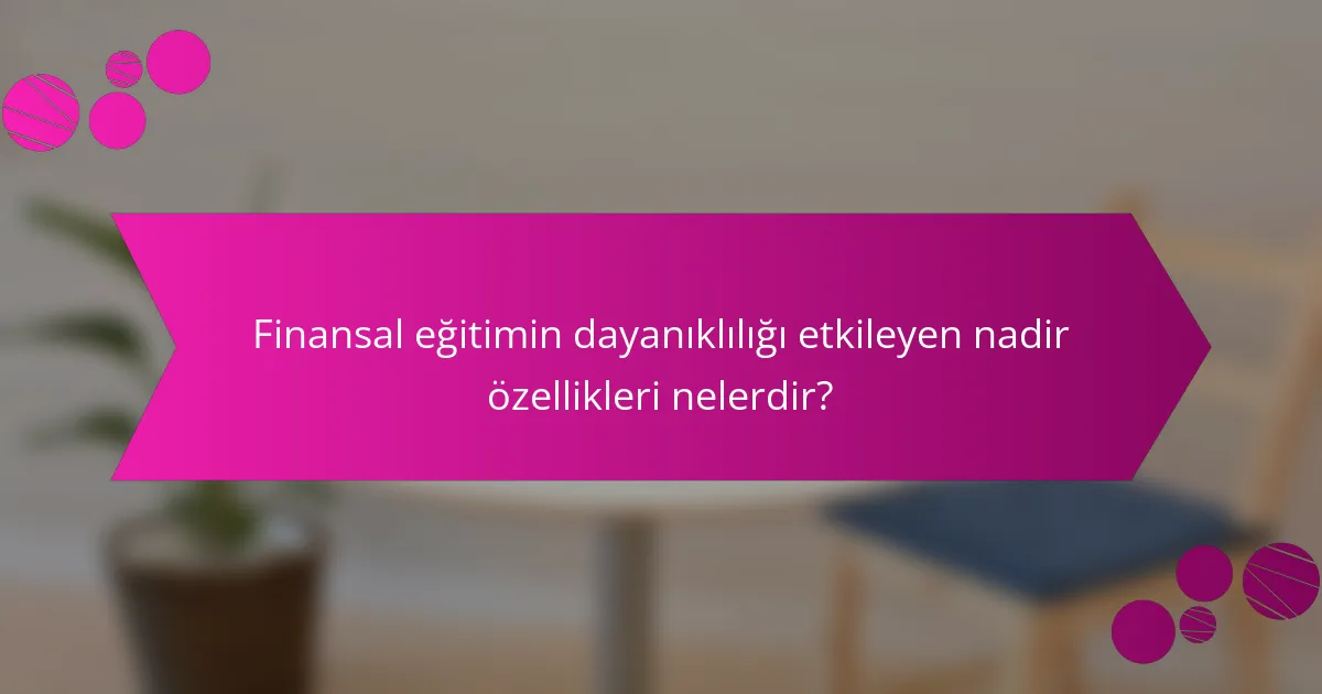 Finansal eğitimin dayanıklılığı etkileyen nadir özellikleri nelerdir?