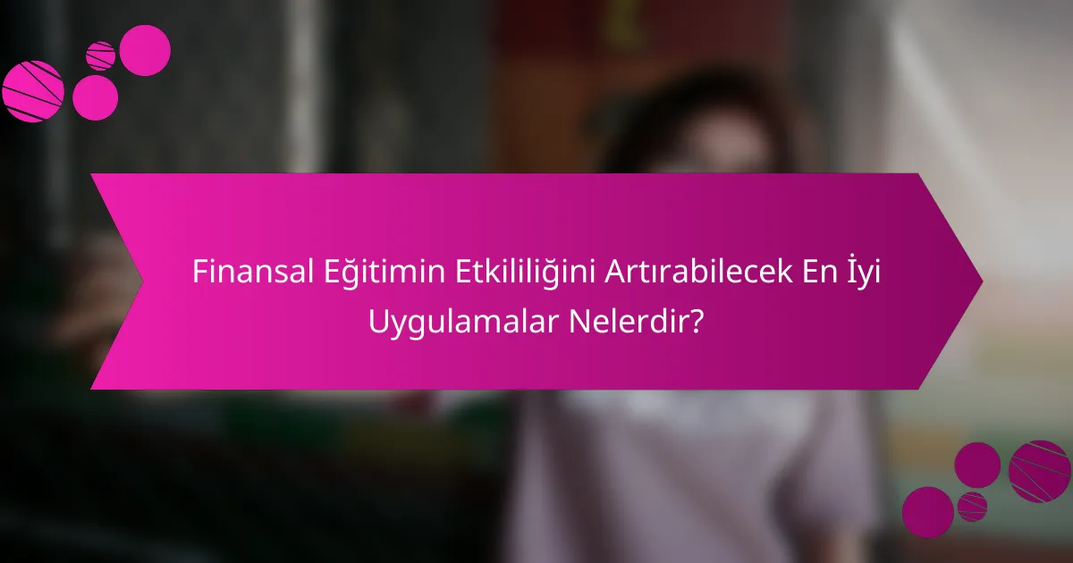 Finansal Eğitimin Etkililiğini Artırabilecek En İyi Uygulamalar Nelerdir?