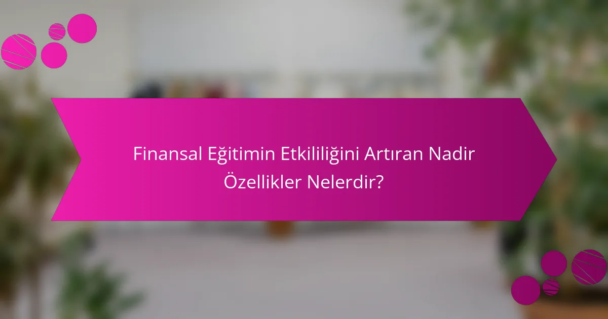 Finansal Eğitimin Etkililiğini Artıran Nadir Özellikler Nelerdir?