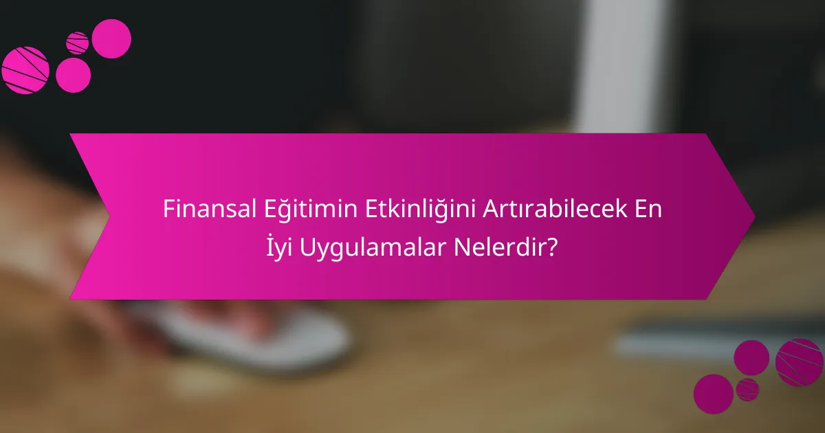 Finansal Eğitimin Etkinliğini Artırabilecek En İyi Uygulamalar Nelerdir?