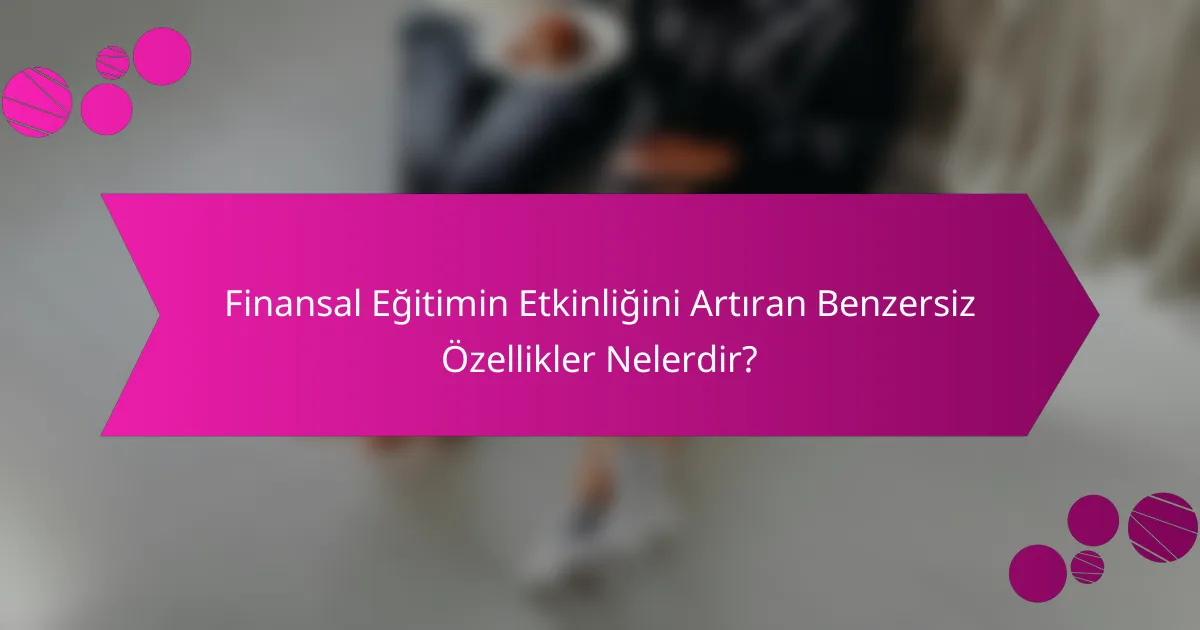 Finansal Eğitimin Etkinliğini Artıran Benzersiz Özellikler Nelerdir?