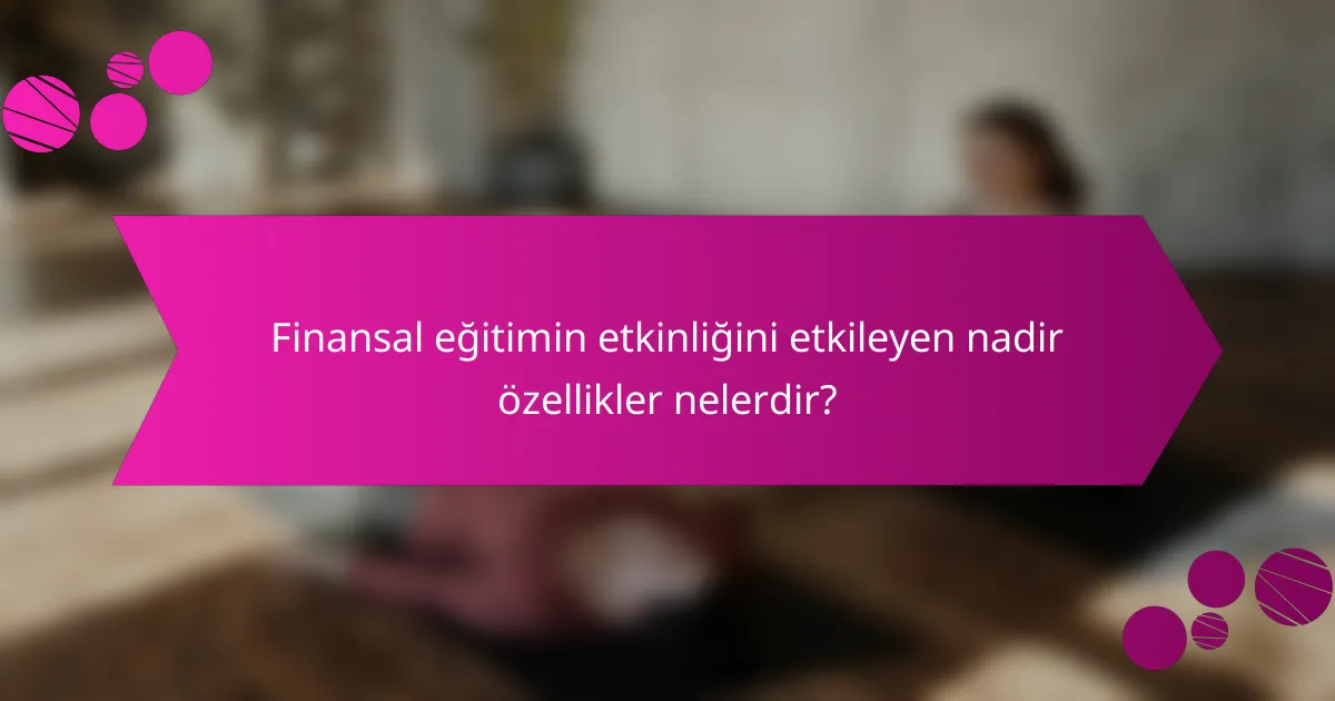 Finansal eğitimin etkinliğini etkileyen nadir özellikler nelerdir?