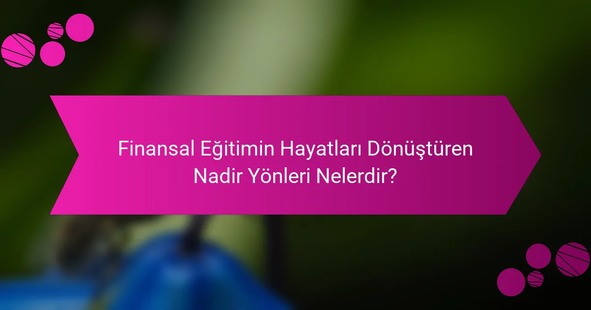 Finansal Eğitimin Hayatları Dönüştüren Nadir Yönleri Nelerdir?