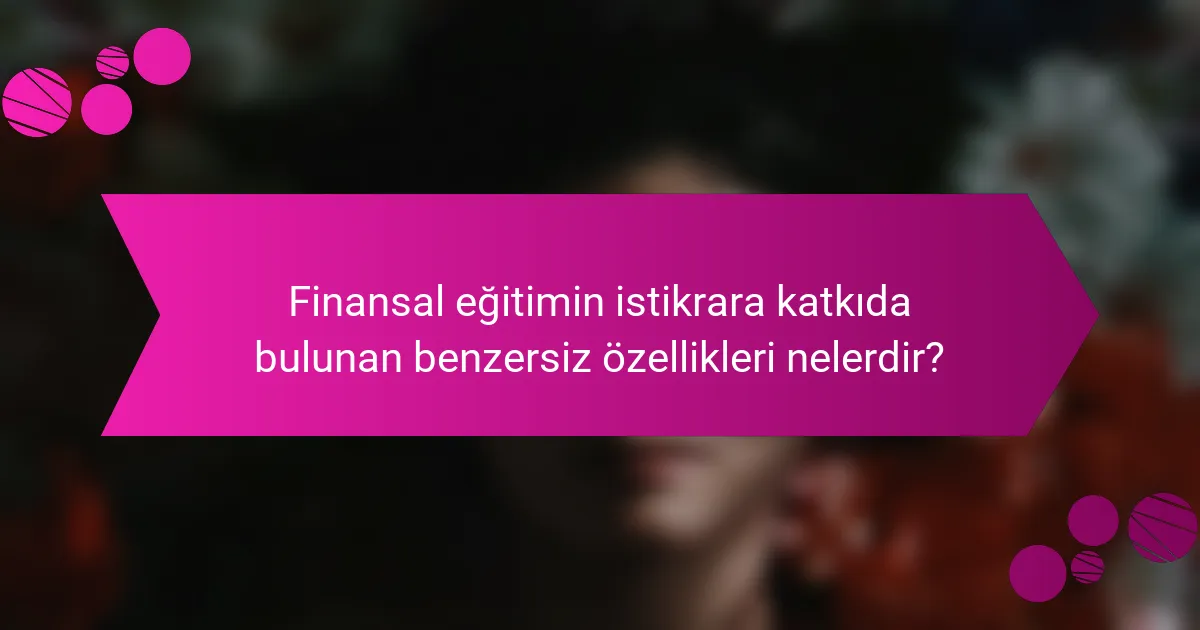 Finansal eğitimin istikrara katkıda bulunan benzersiz özellikleri nelerdir?