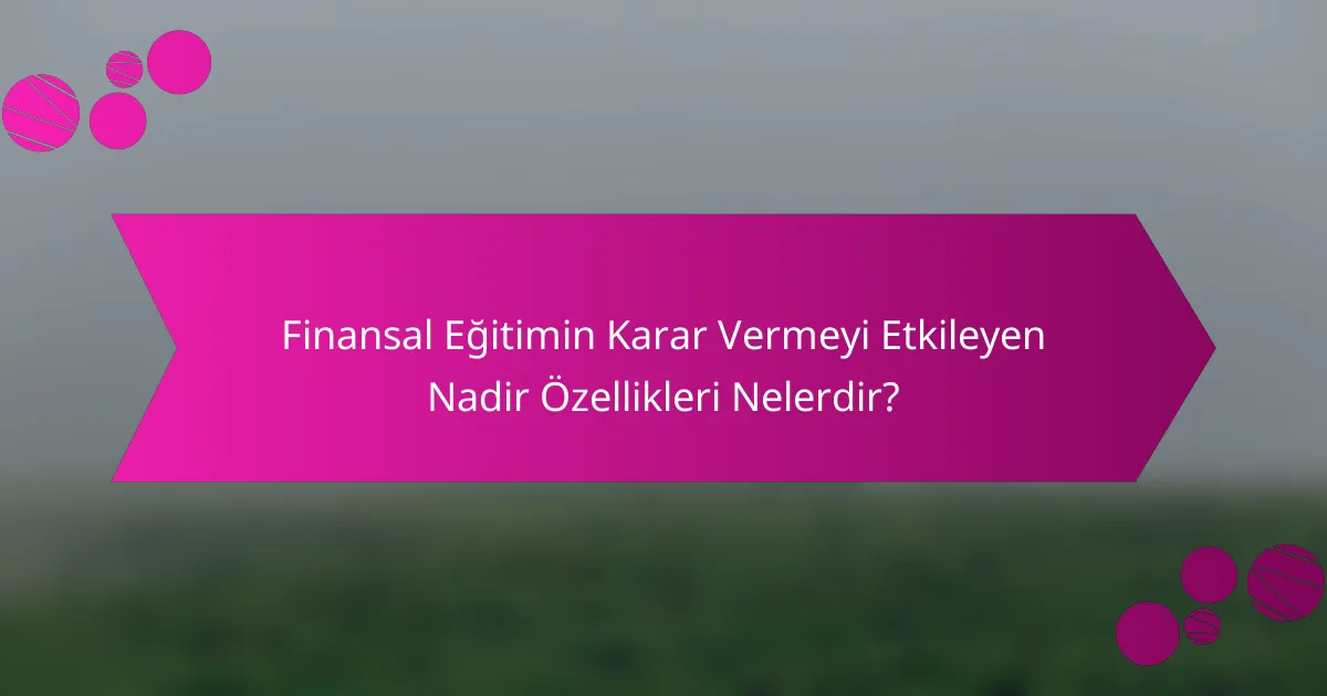 Finansal Eğitimin Karar Vermeyi Etkileyen Nadir Özellikleri Nelerdir?