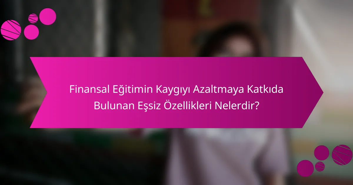 Finansal Eğitimin Kaygıyı Azaltmaya Katkıda Bulunan Eşsiz Özellikleri Nelerdir?