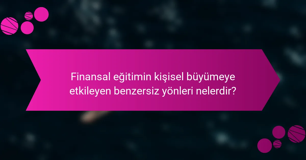 Finansal eğitimin kişisel büyümeye etkileyen benzersiz yönleri nelerdir?