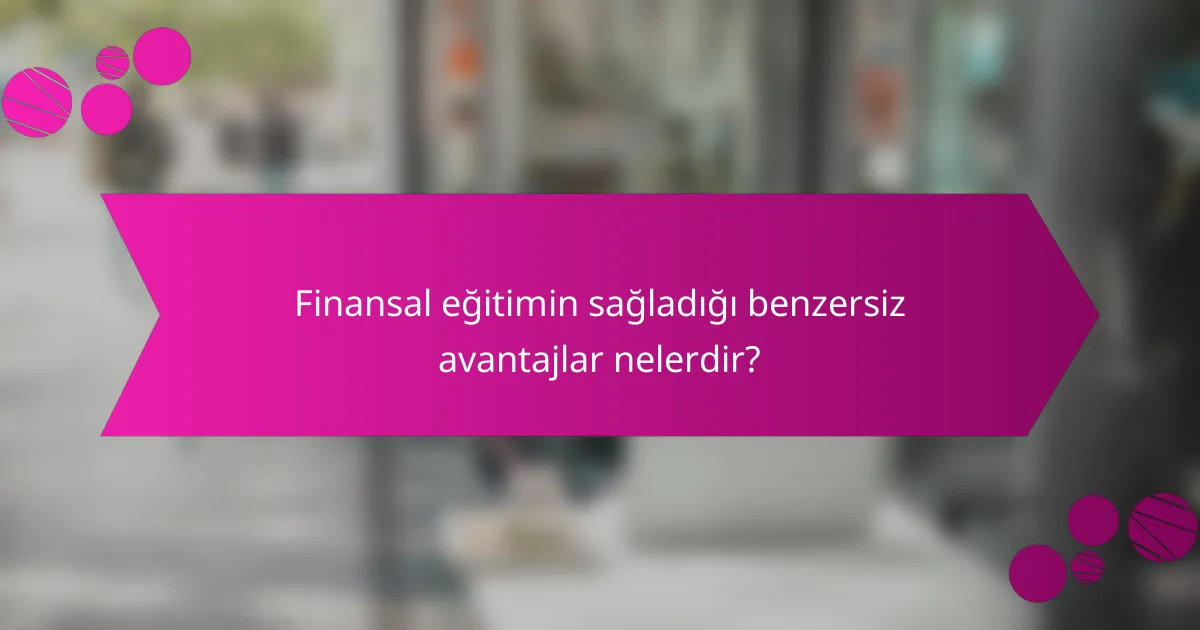 Finansal eğitimin sağladığı benzersiz avantajlar nelerdir?