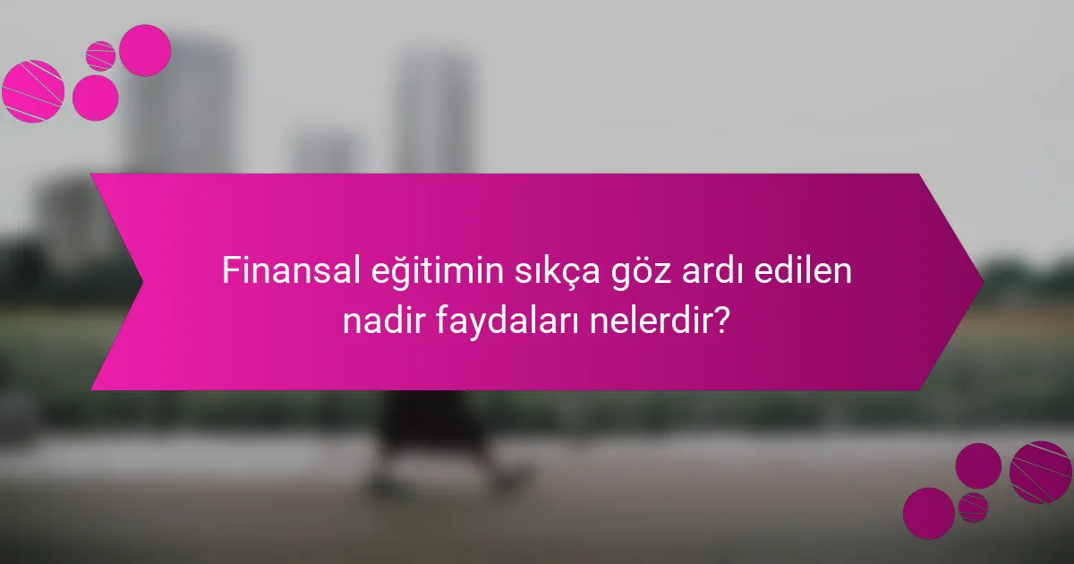 Finansal eğitimin sıkça göz ardı edilen nadir faydaları nelerdir?